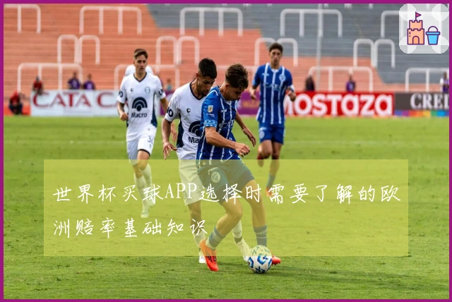 世界杯买球APP选择时需要了解的欧洲赔率基础知识