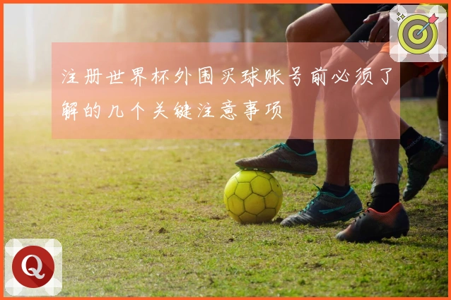 注册世界杯外围买球账号前必须了解的几个关键注意事项